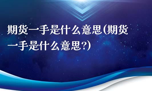 期货一手是什么意思(期货一手是什么意思?)_https://www.liuyiidc.com_期货品种_第1张