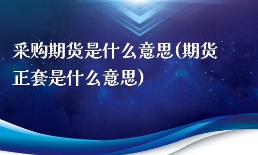 采购期货是什么意思(期货正套是什么意思)_https://www.liuyiidc.com_恒生指数_第1张