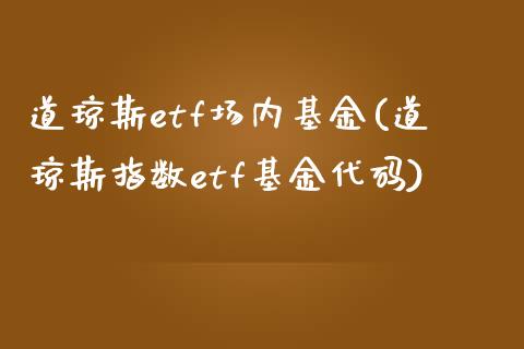 道琼斯etf场内基金(道琼斯指数etf基金代码)_https://www.liuyiidc.com_期货知识_第1张