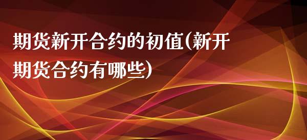 期货新开合约的初值(新开期货合约有哪些)_https://www.liuyiidc.com_期货知识_第1张