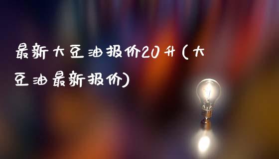 最新大豆油报价20升(大豆油最新报价)_https://www.liuyiidc.com_理财百科_第1张