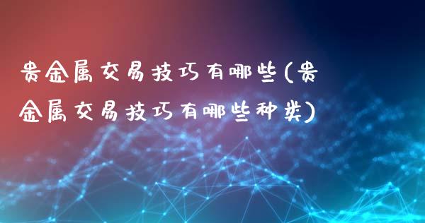 贵金属交易技巧有哪些(贵金属交易技巧有哪些种类)_https://www.liuyiidc.com_恒生指数_第1张