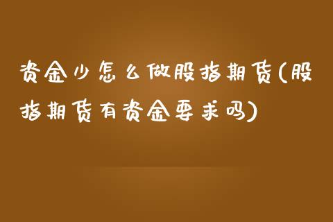 资金少怎么做股指期货(股指期货有资金要求吗)_https://www.liuyiidc.com_期货品种_第1张