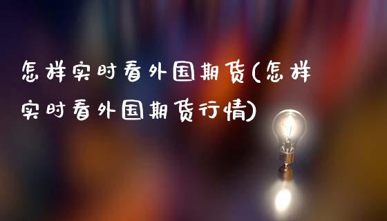 怎样实时看外国期货(怎样实时看外国期货行情)_https://www.liuyiidc.com_纳指直播_第1张