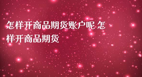 怎样开商品期货账户呢 怎样开商品期货_https://www.liuyiidc.com_恒生指数_第1张