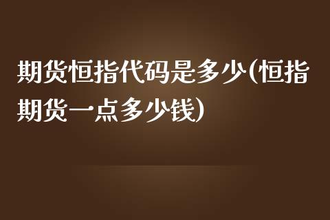 期货恒指代码是多少(恒指期货一点多少钱)_https://www.liuyiidc.com_期货直播_第1张