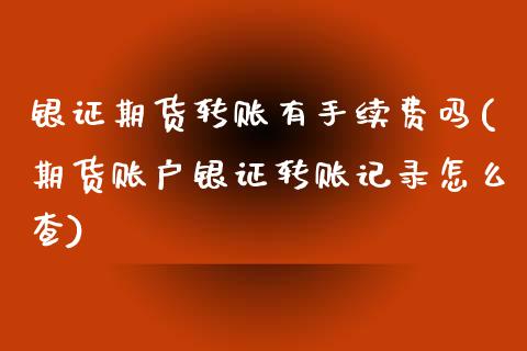 银证期货转账有手续费吗(期货账户银证转账记录怎么查)_https://www.liuyiidc.com_财经要闻_第1张