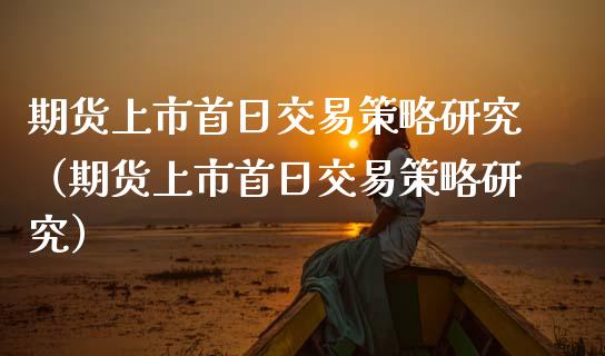 期货上市首日交易策略研究（期货上市首日交易策略研究）_https://www.liuyiidc.com_恒生指数_第1张