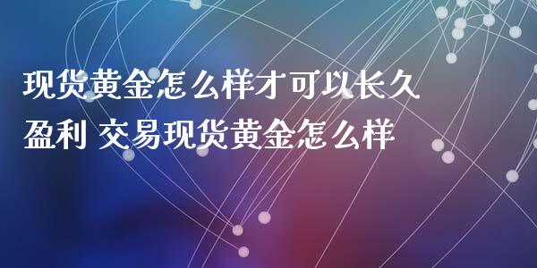 黄金怎么样才可以长久盈利 交易黄金怎么样_https://www.liuyiidc.com_恒生指数_第1张