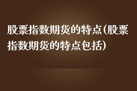 股票指数期货的特点(股票指数期货的特点包括)_https://www.liuyiidc.com_期货品种_第1张