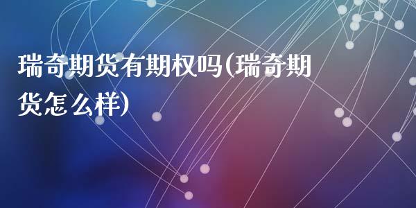 瑞奇期货有期权吗(瑞奇期货怎么样)_https://www.liuyiidc.com_基金理财_第1张