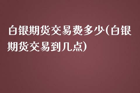 白银期货交易费多少(白银期货交易到几点)_https://www.liuyiidc.com_恒生指数_第1张