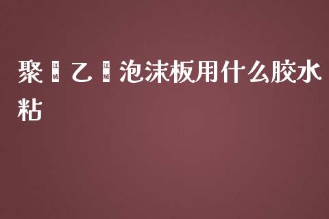 聚苯乙烯泡沫板用什么胶水粘_https://www.liuyiidc.com_期货交易所_第1张