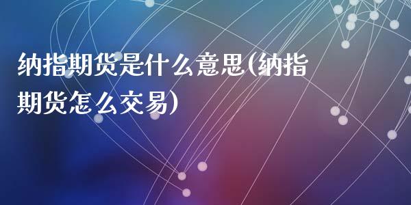 纳指期货是什么意思(纳指期货怎么交易)_https://www.liuyiidc.com_国际期货_第1张