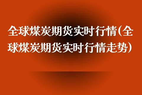 全球煤炭期货实时行情(全球煤炭期货实时行情走势)_https://www.liuyiidc.com_期货品种_第1张