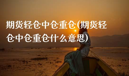 期货轻仓中仓重仓(期货轻仓中仓重仓什么意思)_https://www.liuyiidc.com_基金理财_第1张