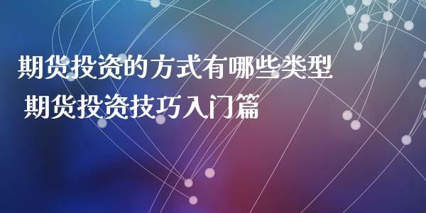 期货投资的方式有哪些类型 期货投资技巧入门篇_https://www.liuyiidc.com_恒生指数_第1张