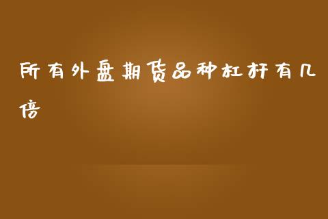 所有外盘期货品种杠杆有几倍_https://www.liuyiidc.com_期货软件_第1张