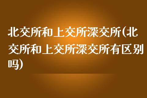 北交所和上交所深交所(北交所和上交所深交所有区别吗)_https://www.liuyiidc.com_期货品种_第1张