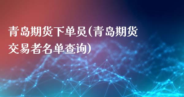 青岛期货下单员(青岛期货交易者名单查询)_https://www.liuyiidc.com_期货品种_第1张