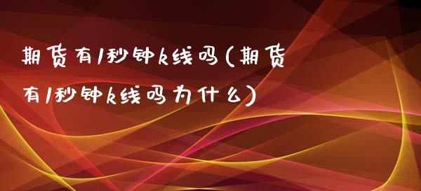 期货有1秒钟k线吗(期货有1秒钟k线吗为什么)_https://www.liuyiidc.com_期货知识_第1张