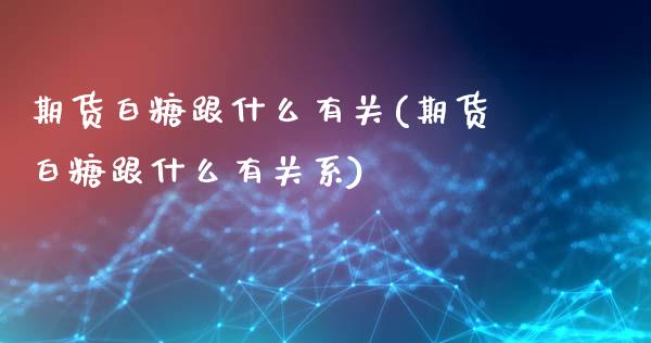 期货白糖跟什么有关(期货白糖跟什么有关系)_https://www.liuyiidc.com_期货交易所_第1张