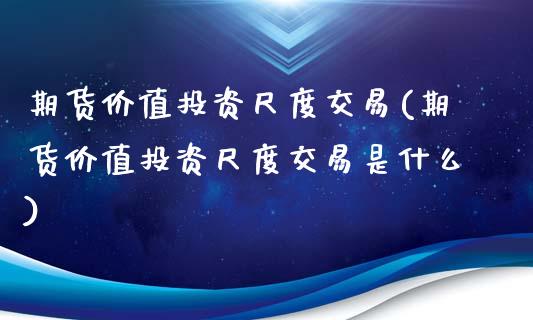 期货价值投资尺度交易(期货价值投资尺度交易是什么)_https://www.liuyiidc.com_期货软件_第1张