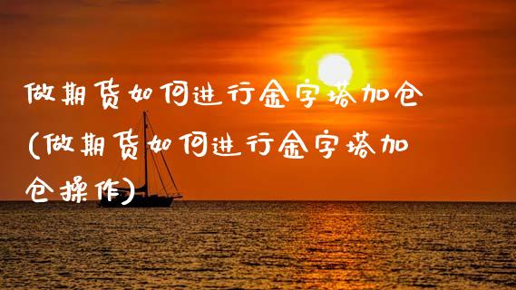 做期货如何进行金字塔加仓(做期货如何进行金字塔加仓操作)_https://www.liuyiidc.com_期货交易所_第1张