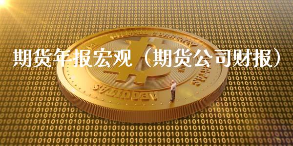 期货年报宏观（期货财报）_https://www.liuyiidc.com_财经要闻_第1张