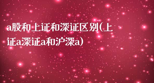 a股和上证和深证区别(上证a深证a和沪深a)_https://www.liuyiidc.com_期货直播_第1张