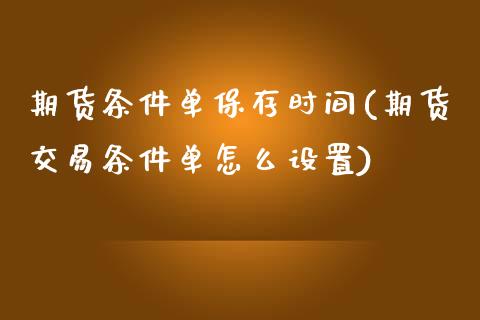 期货条件单保存时间(期货交易条件单怎么设置)_https://www.liuyiidc.com_恒生指数_第1张