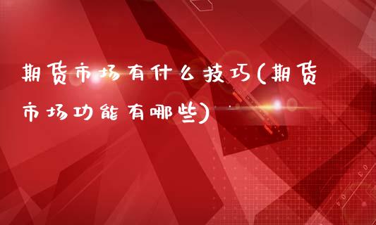 期货市场有什么技巧(期货市场功能有哪些)_https://www.liuyiidc.com_国际期货_第1张