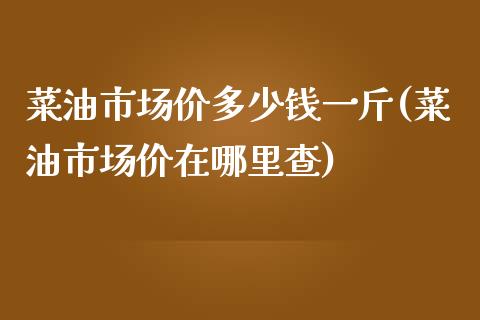 菜油市场价多少钱一斤(菜油市场价在哪里查)_https://www.liuyiidc.com_恒生指数_第1张