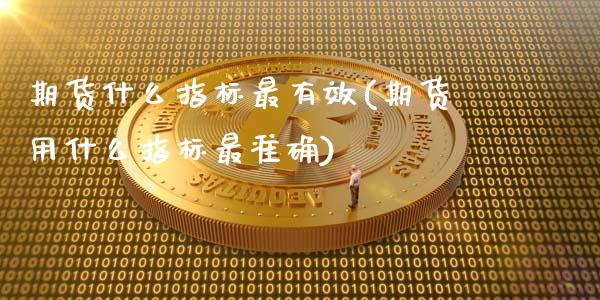 期货什么指标最有效(期货用什么指标最准确)_https://www.liuyiidc.com_理财百科_第1张