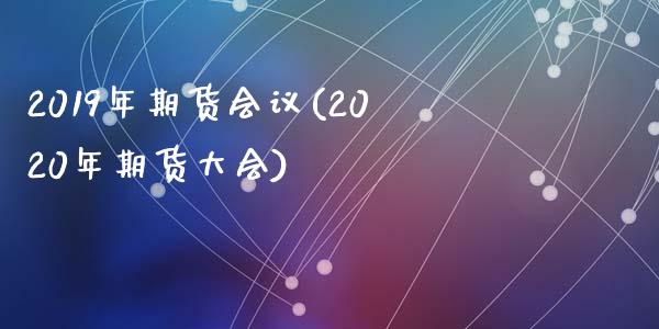 2019年期货(2020年期货大会)_https://www.liuyiidc.com_期货品种_第1张