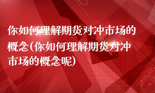 你如何理解期货对冲市场的概念(你如何理解期货对冲市场的概念呢)_https://www.liuyiidc.com_财经要闻_第1张