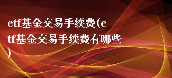 etf基金交易手续费(etf基金交易手续费有哪些)_https://www.liuyiidc.com_期货直播_第1张