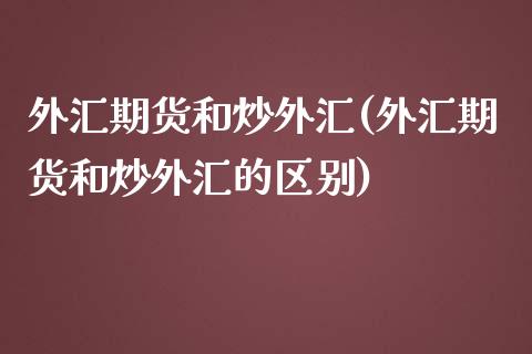 外汇期货和炒外汇(外汇期货和炒外汇的区别)_https://www.liuyiidc.com_财经要闻_第1张