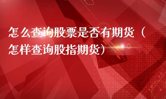 怎么查询股票是否有期货（怎样查询股指期货）_https://www.liuyiidc.com_原油直播室_第1张