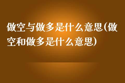 做空与做多是什么意思(做空和做多是什么意思)_https://www.liuyiidc.com_期货品种_第1张