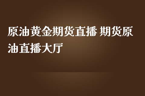 原油黄金期货直播 期货原油直播大厅_https://www.liuyiidc.com_原油直播室_第1张