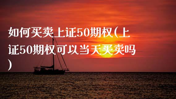 如何买卖上证50期权(上证50期权可以当天买卖吗)_https://www.liuyiidc.com_期货理财_第1张