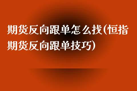 期货反向跟单怎么找(恒指期货反向跟单技巧)_https://www.liuyiidc.com_期货知识_第1张