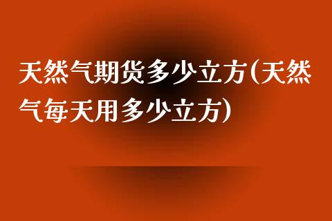 天然气期货多少立方(天然气每天用多少立方)_https://www.liuyiidc.com_恒生指数_第1张