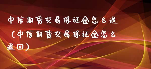 期货交易保证金怎么退（期货交易保证金怎么退回）_https://www.liuyiidc.com_恒生指数_第1张