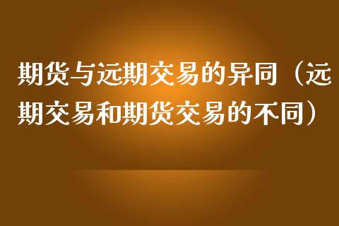 期货与远期交易的异同（远期交易和期货交易的不同）_https://www.liuyiidc.com_理财百科_第1张