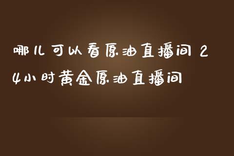 哪儿可以看原油直播间 24小时黄金原油直播间_https://www.liuyiidc.com_原油直播室_第1张