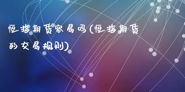 恒指期货容易吗(恒指期货的交易规则)_https://www.liuyiidc.com_期货软件_第1张