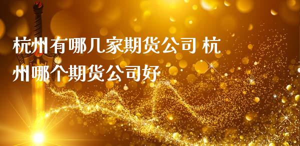 杭州有哪几家期货 杭州哪个期货好_https://www.liuyiidc.com_期货理财_第1张