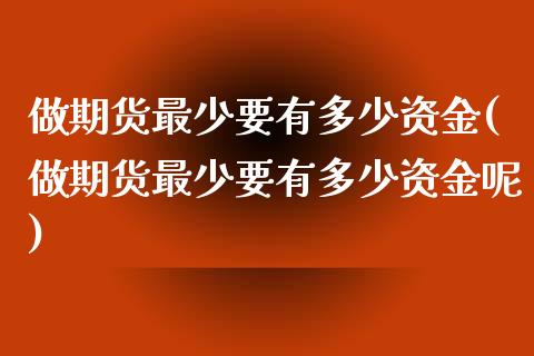 做期货最少要有多少资金(做期货最少要有多少资金呢)_https://www.liuyiidc.com_期货软件_第1张